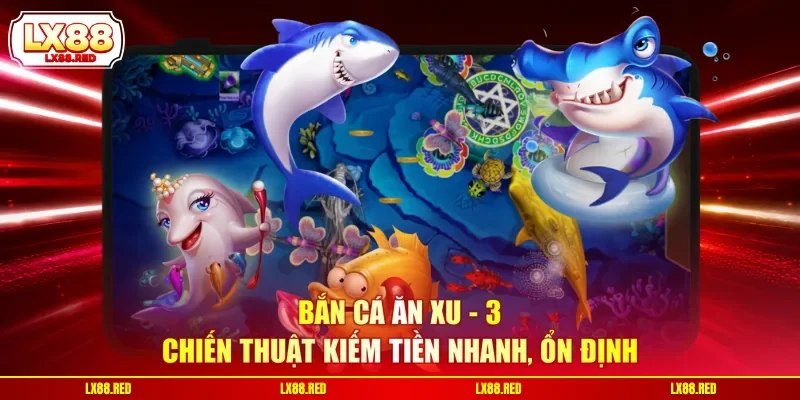 Bắn Cá Ăn Xu - 3 Chiến Thuật Kiếm Tiền Nhanh, Ổn Định