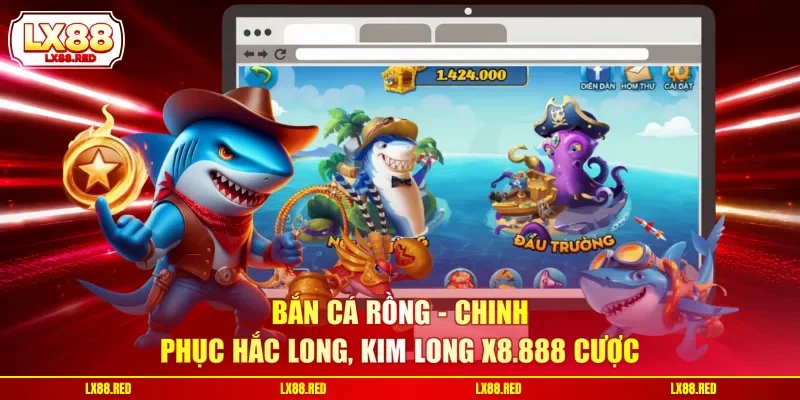 Bắn Cá Rồng - Chinh Phục Hắc Long, Kim Long X8.888 Cược