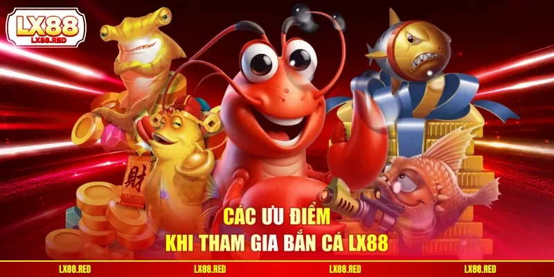 Các ưu điểm khi tham gia bắn cá LX88