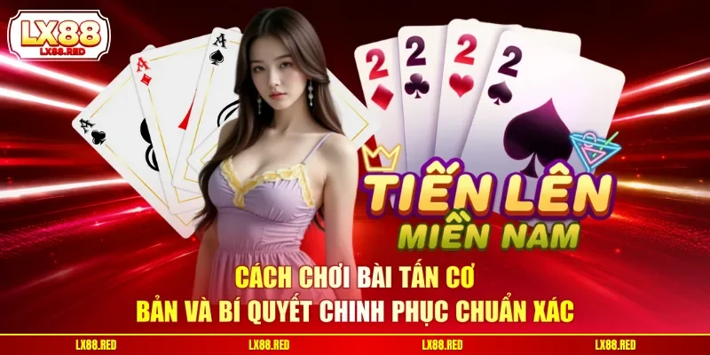 Cách Chơi Bài Tấn Cơ Bản Và Bí Quyết Chinh Phục Chuẩn Xác