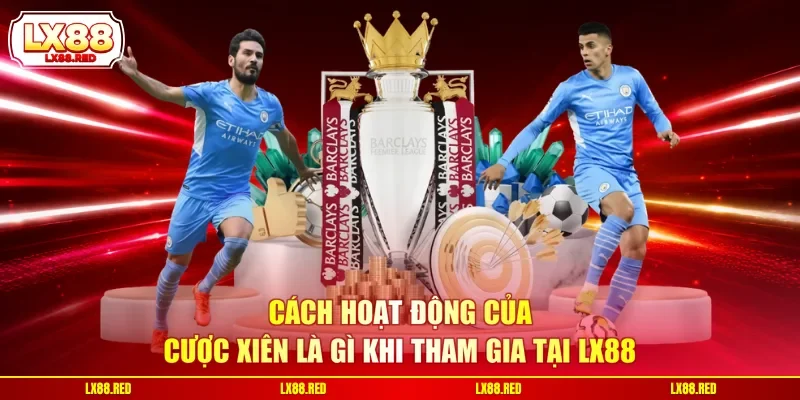 Cách hoạt động của cược xiên là gì khi tham gia tại LX88