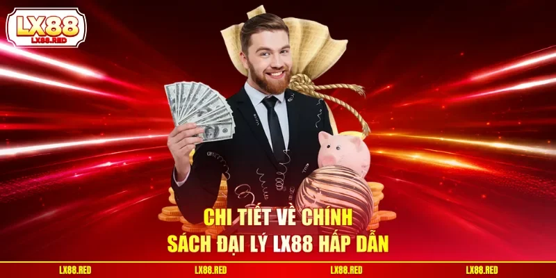 Chi tiết về chính sách đại lý LX88 hấp dẫn