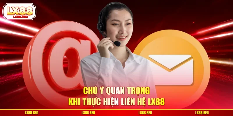 Chú ý quan trọng khi thực hiện liên hệ LX88