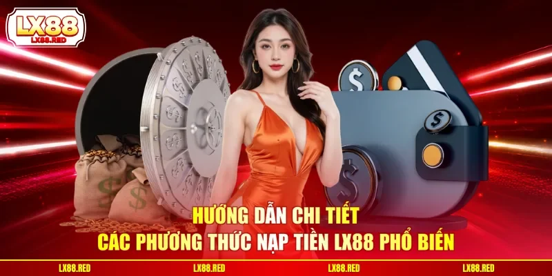 Hướng dẫn chi tiết các phương thức nạp tiền LX88 phổ biến