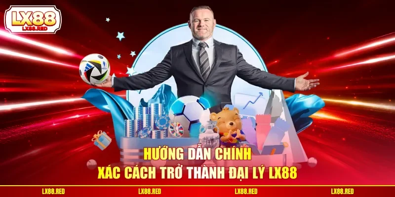 Hướng dẫn chính xác cách trở thành đại lý LX88