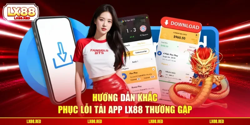 Hướng dẫn khắc phục lỗi tải app LX88 thường gặp