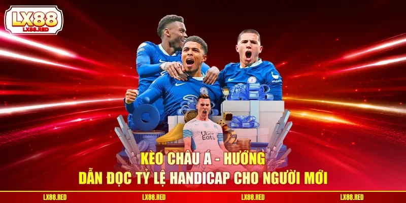Kèo Châu Á - Hướng Dẫn Đọc Tỷ Lệ Handicap Cho Người Mới