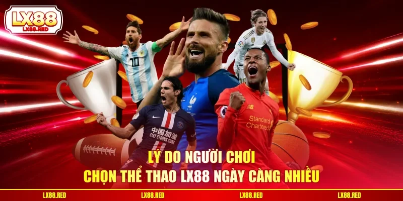 Lý do người chơi chọn thể thao LX88 ngày càng nhiều
