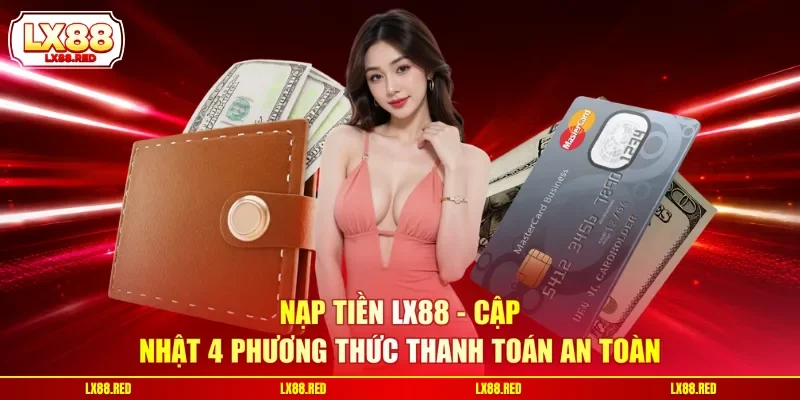 Nạp Tiền LX88 - Cập Nhật 4 Phương Thức Thanh Toán An Toàn