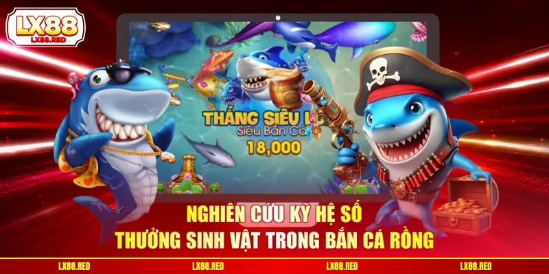 Nghiên cứu kỹ hệ số thưởng sinh vật trong bắn cá rồng