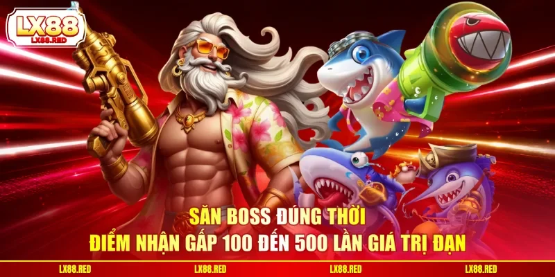Săn boss đúng thời điểm nhận gấp 100 đến 500 lần giá trị đạn
