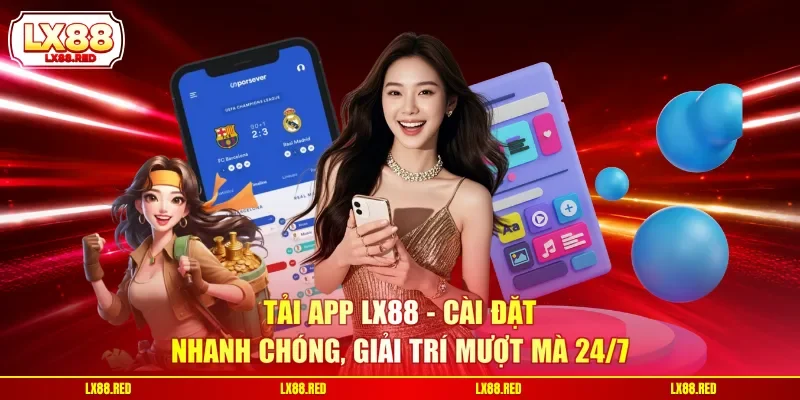 Tải App LX88 - Cài Đặt Nhanh Chóng, Giải Trí Mượt Mà 24/7