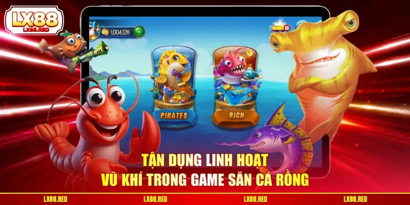 Tận dụng linh hoạt vũ khí trong game săn cá rồng