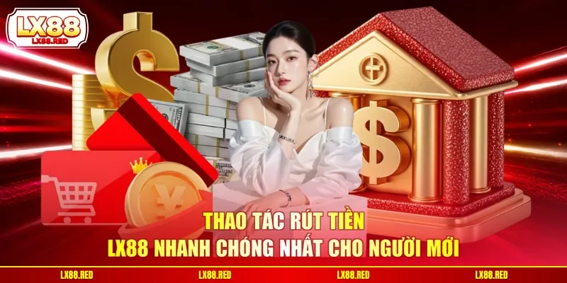 Thao tác rút tiền LX88 nhanh chóng nhất cho người mới