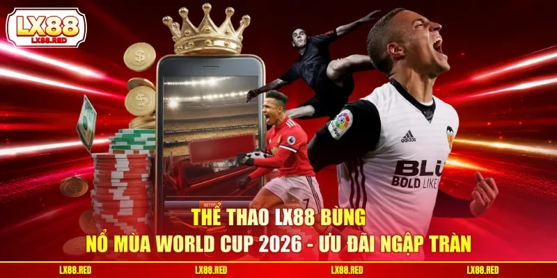 Thể Thao LX88 Bùng Nổ Mùa World Cup 2026 - Ưu Đãi Ngập Tràn