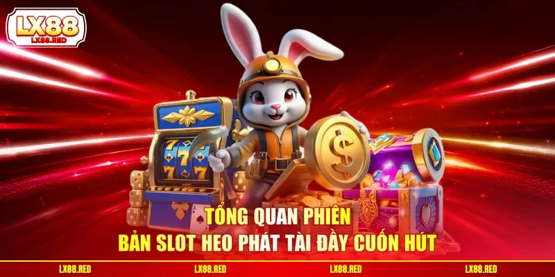 Tổng quan phiên bản slot Heo Phát Tài đầy cuốn hút
