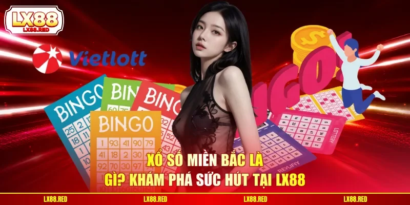 Xổ số miền Bắc là gì? Khám phá sức hút tại LX88